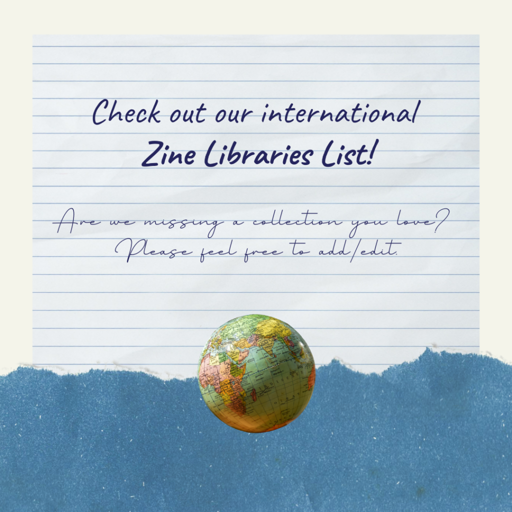 Collaged image of lined paper and blue paper on the bottom and a small globe on top. On the lined paper writes: “Check out our international Zine Libraries List! Are we missing a collection you love? Please feel free to add/edit.” 